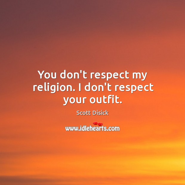 You don’t respect my religion. I don’t respect your outfit. Scott Disick Picture Quote