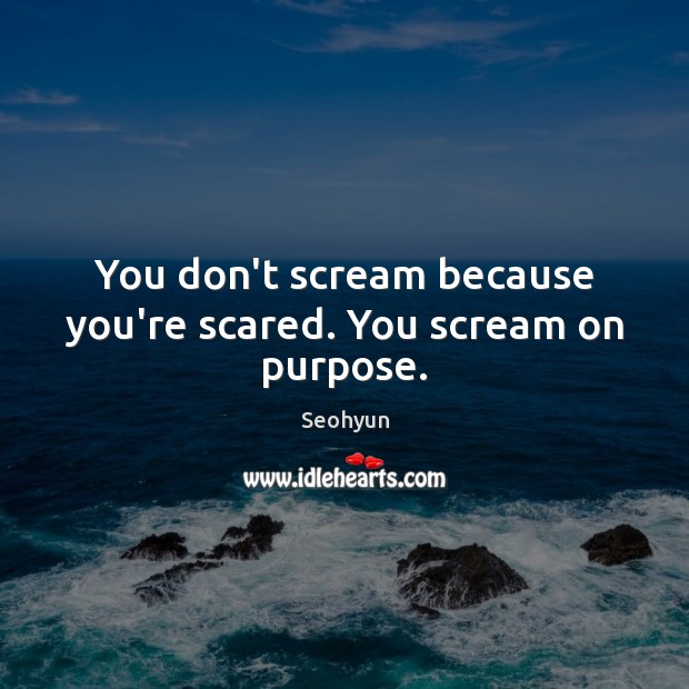 You don’t scream because you’re scared. You scream on purpose. Seohyun Picture Quote