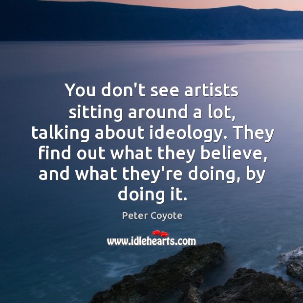 You don’t see artists sitting around a lot, talking about ideology. They Peter Coyote Picture Quote