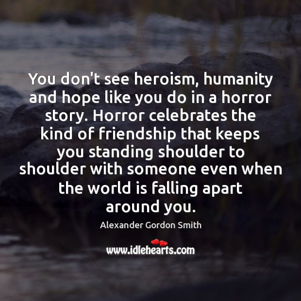 You don’t see heroism, humanity and hope like you do in a Alexander Gordon Smith Picture Quote