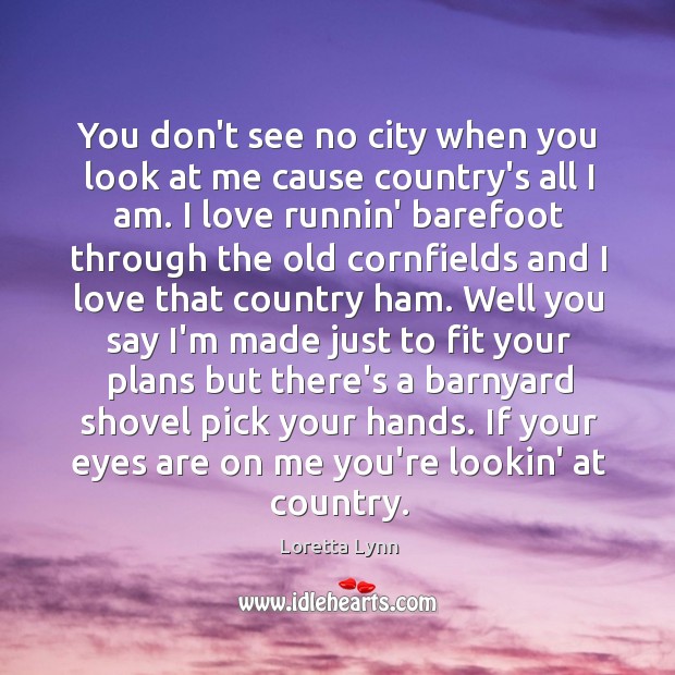 You don’t see no city when you look at me cause country’s Loretta Lynn Picture Quote