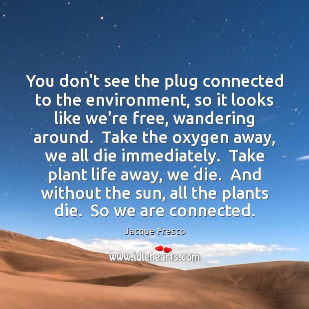 You don’t see the plug connected to the environment, so it looks Jacque Fresco Picture Quote