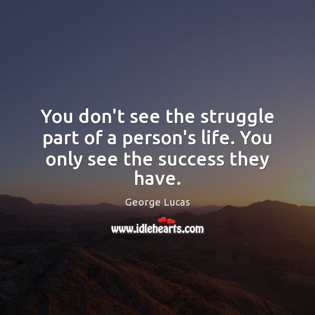 You don’t see the struggle part of a person’s life. You only see the success they have. George Lucas Picture Quote