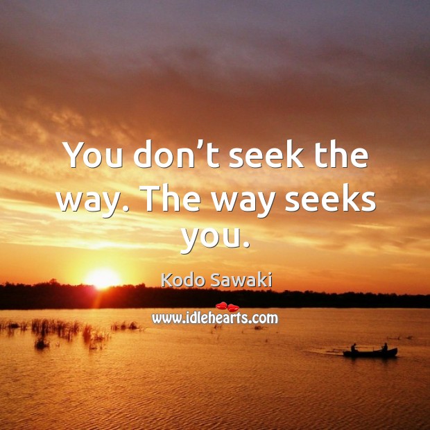 You don’t seek the way. The way seeks you. Kodo Sawaki Picture Quote
