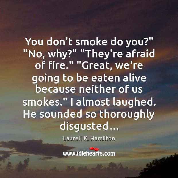 You don’t smoke do you?” “No, why?” “They’re afraid of fire.” “Great, Laurell K. Hamilton Picture Quote