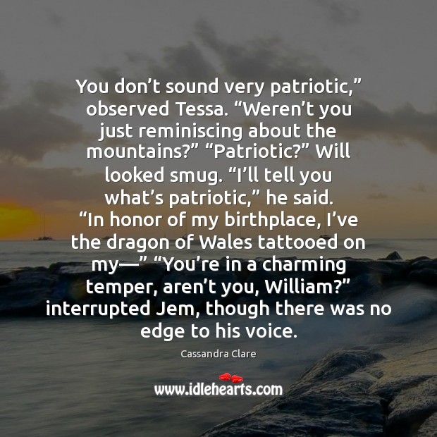 You don’t sound very patriotic,” observed Tessa. “Weren’t you just Image