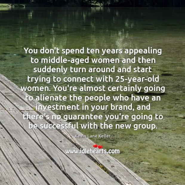 You don’t spend ten years appealing to middle-aged women and then suddenly Investment Quotes Image