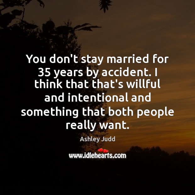 You don’t stay married for 35 years by accident. I think that that’s Ashley Judd Picture Quote