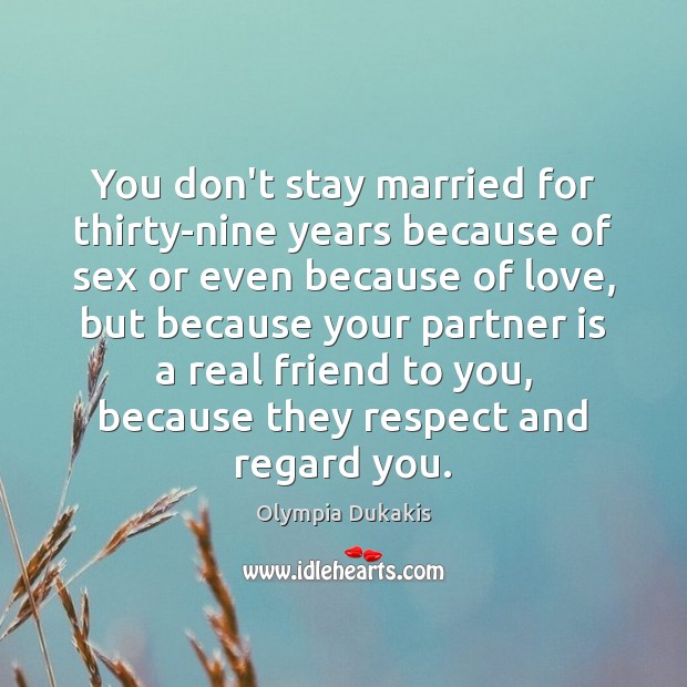 You don’t stay married for thirty-nine years because of sex or even Real Friends Quotes Image
