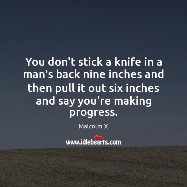 You don’t stick a knife in a man’s back nine inches and Malcolm X Picture Quote