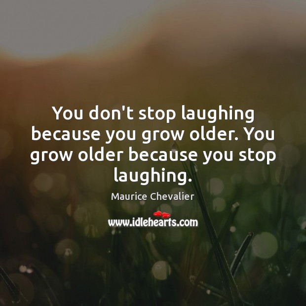 You don’t stop laughing because you grow older. You grow older because you stop laughing. Maurice Chevalier Picture Quote