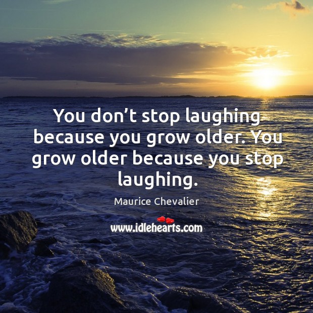 You don’t stop laughing because you grow older. You grow older because you stop laughing. Maurice Chevalier Picture Quote