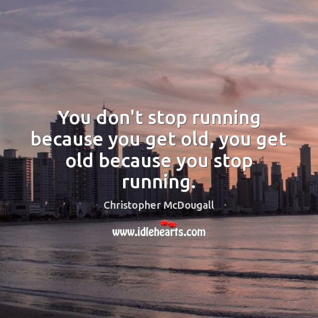 You don’t stop running because you get old, you get old because you stop running. Christopher McDougall Picture Quote