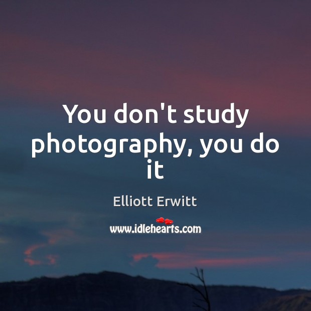 You don’t study photography, you do it Image