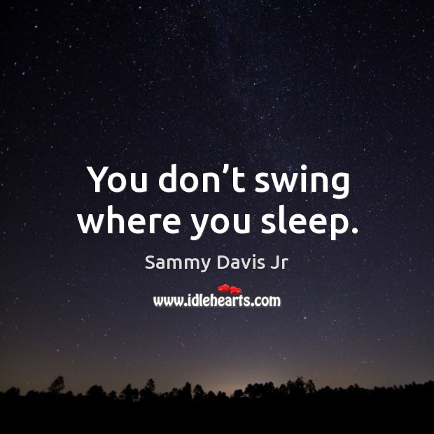 You don’t swing where you sleep. Image