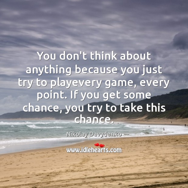 You don’t think about anything because you just try to playevery game, Nikolay Davydenko Picture Quote