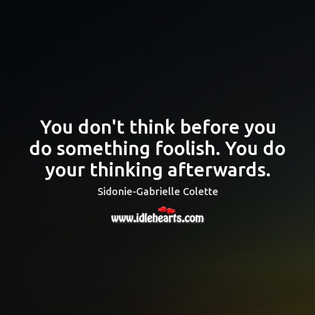 You don’t think before you do something foolish. You do your thinking afterwards. Sidonie-Gabrielle Colette Picture Quote