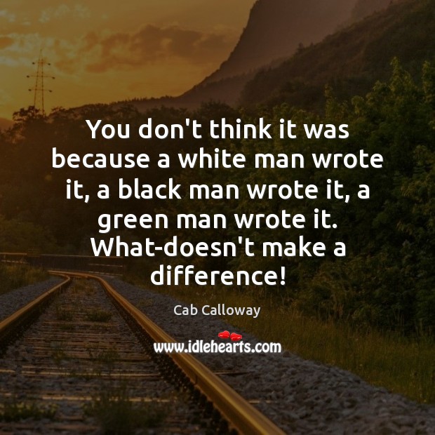You don’t think it was because a white man wrote it, a Cab Calloway Picture Quote