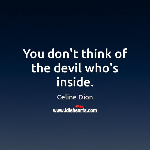 You don’t think of the devil who’s inside. Celine Dion Picture Quote