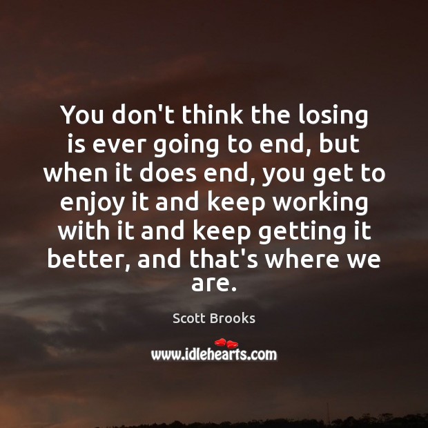 You don’t think the losing is ever going to end, but when Scott Brooks Picture Quote