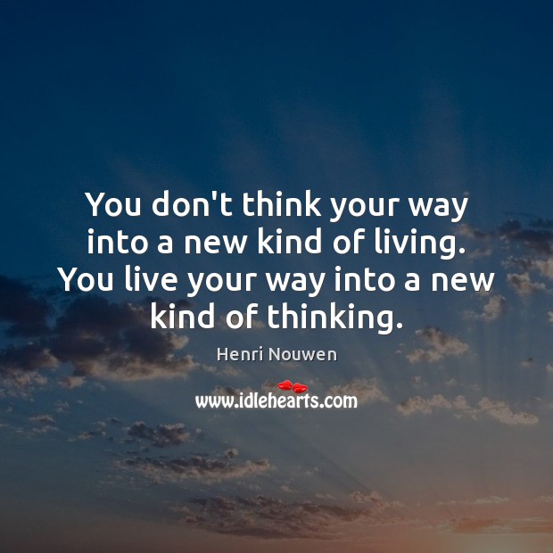 You don’t think your way into a new kind of living. You Henri Nouwen Picture Quote