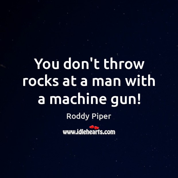 You don’t throw rocks at a man with a machine gun! Roddy Piper Picture Quote