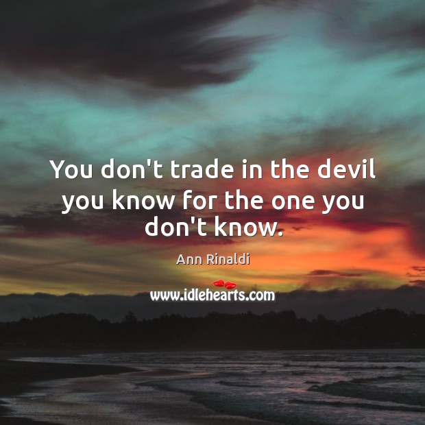 You don’t trade in the devil you know for the one you don’t know. Ann Rinaldi Picture Quote