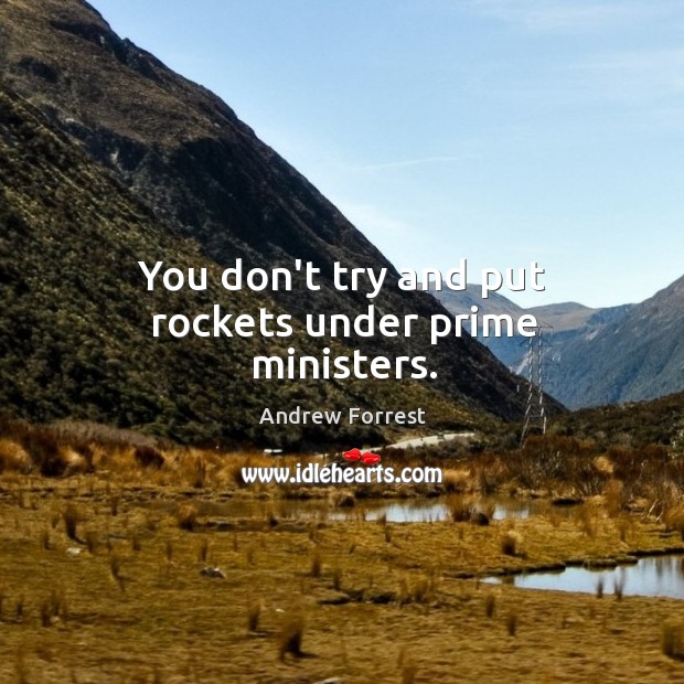You don’t try and put rockets under prime ministers. Andrew Forrest Picture Quote