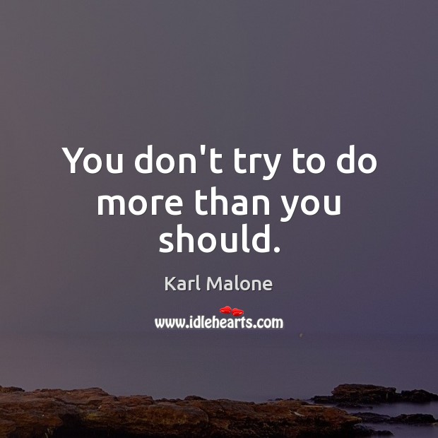 You don’t try to do more than you should. Karl Malone Picture Quote