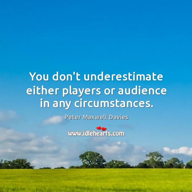 You don’t underestimate either players or audience in any circumstances. Underestimate Quotes Image