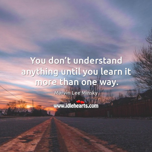 You don’t understand anything until you learn it more than one way. Image