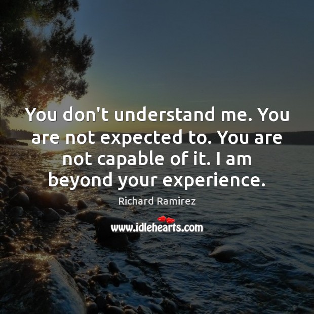 You don’t understand me. You are not expected to. You are not Image