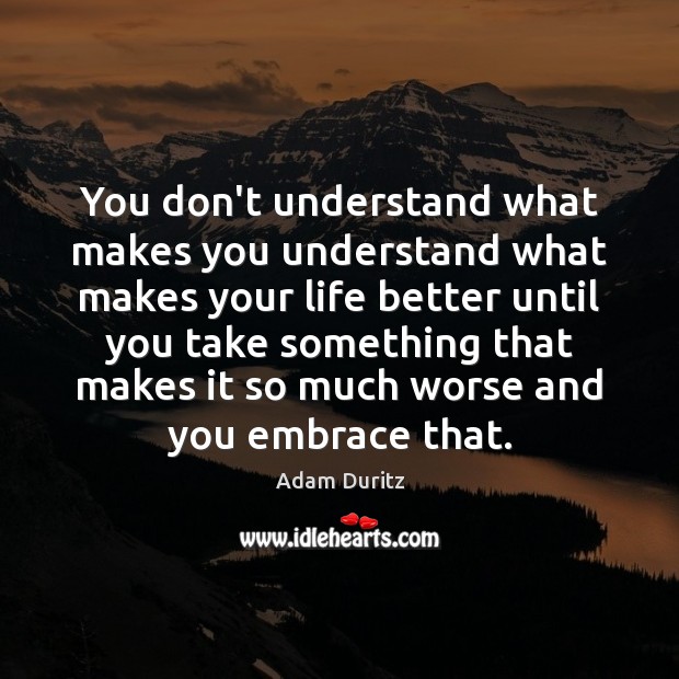 You don’t understand what makes you understand what makes your life better Image