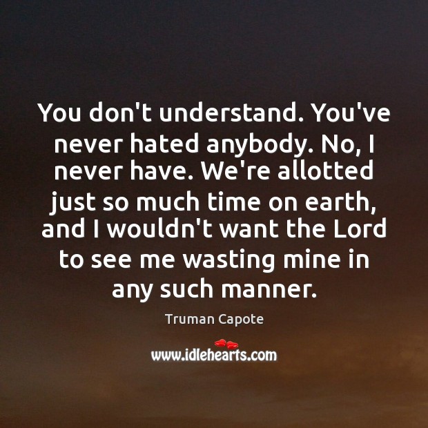 You don’t understand. You’ve never hated anybody. No, I never have. We’re Truman Capote Picture Quote