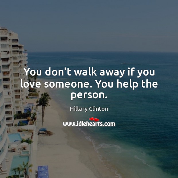 You don’t walk away if you love someone. You help the person. Love Someone Quotes Image