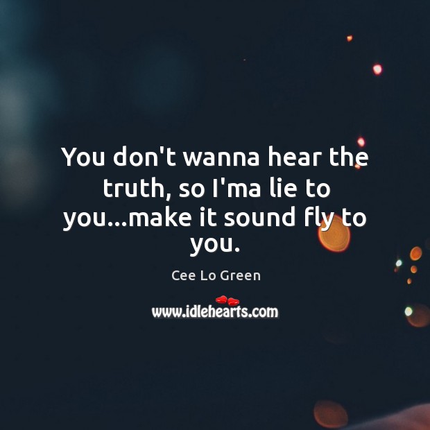 You don’t wanna hear the truth, so I’ma lie to you…make it sound fly to you. Cee Lo Green Picture Quote
