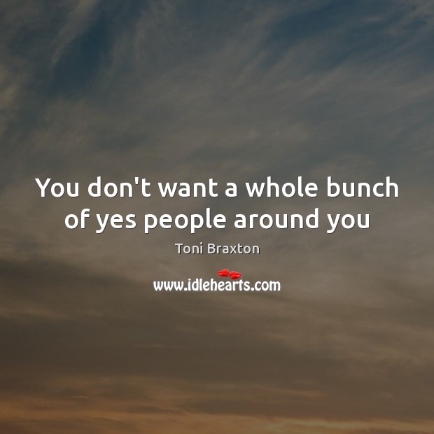 You don’t want a whole bunch of yes people around you Image