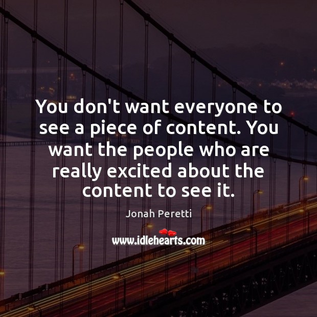 You don’t want everyone to see a piece of content. You want Jonah Peretti Picture Quote