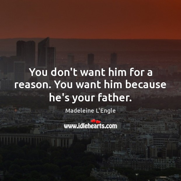 You don’t want him for a reason. You want him because he’s your father. Madeleine L’Engle Picture Quote