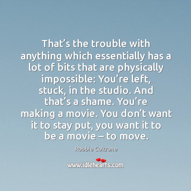 You don’t want it to stay put, you want it to be a movie – to move. Robbie Coltrane Picture Quote