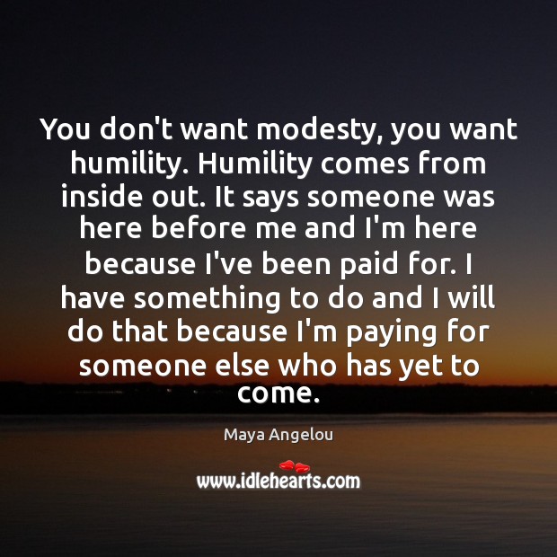 You don’t want modesty, you want humility. Humility comes from inside out. Image