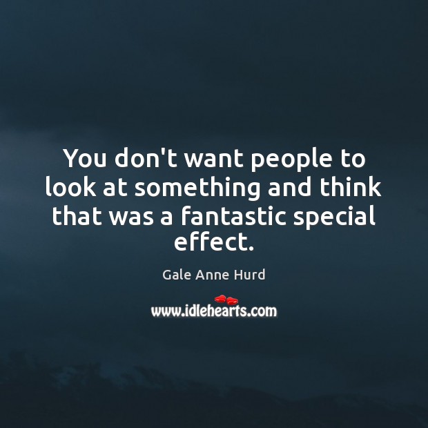 You don’t want people to look at something and think that was a fantastic special effect. Gale Anne Hurd Picture Quote