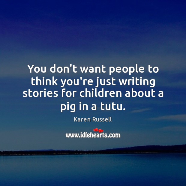 You don’t want people to think you’re just writing stories for children Karen Russell Picture Quote