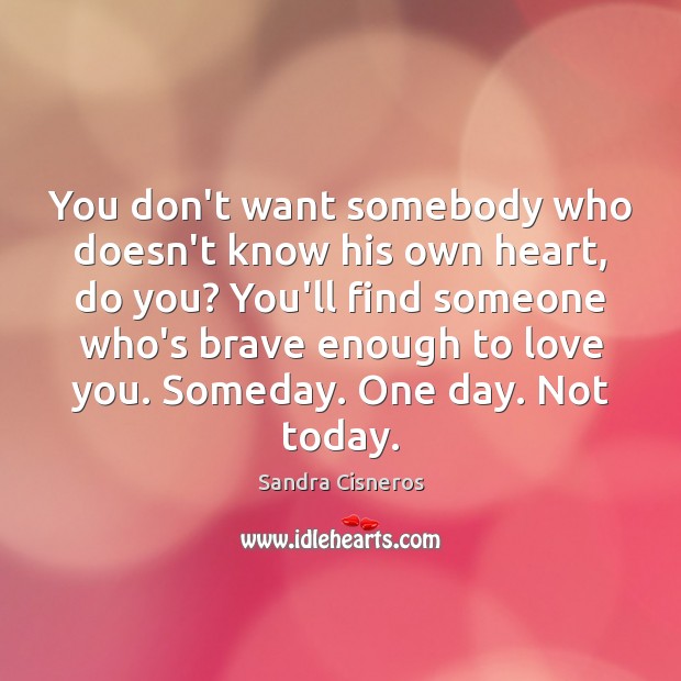 You don’t want somebody who doesn’t know his own heart, do you? Sandra Cisneros Picture Quote