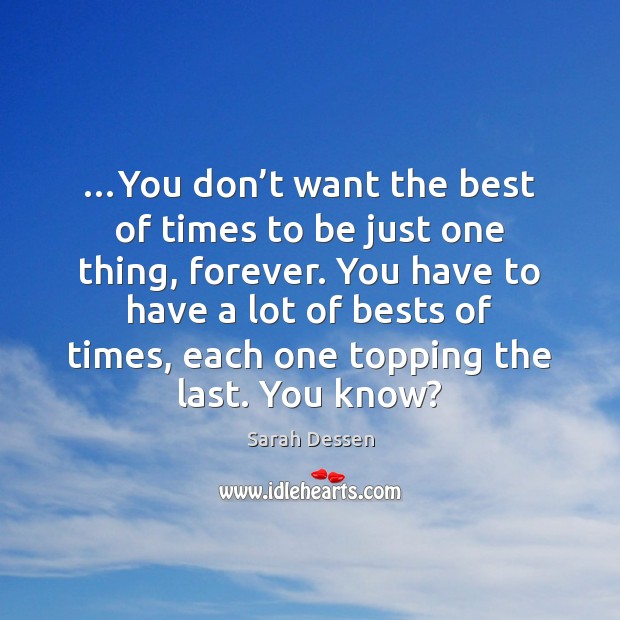 …You don’t want the best of times to be just one Sarah Dessen Picture Quote