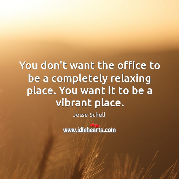 You don’t want the office to be a completely relaxing place. You Jesse Schell Picture Quote
