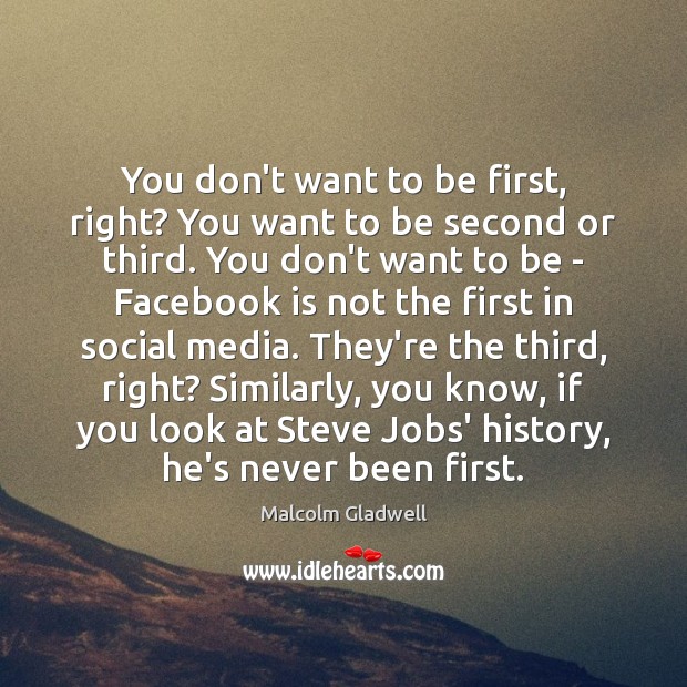 You don’t want to be first, right? You want to be second Malcolm Gladwell Picture Quote