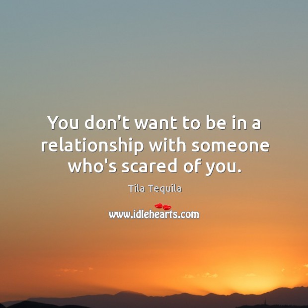 You don’t want to be in a relationship with someone who’s scared of you. Tila Tequila Picture Quote