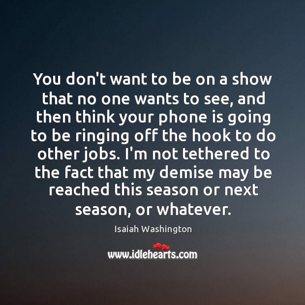 You don’t want to be on a show that no one wants Isaiah Washington Picture Quote