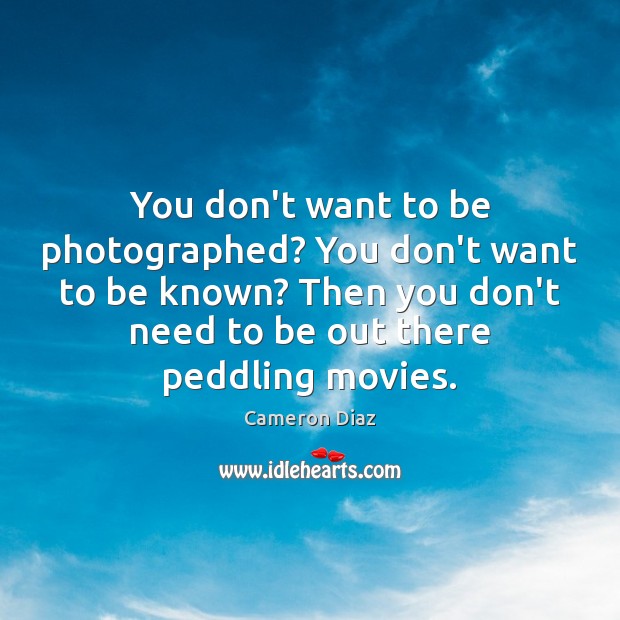 You don’t want to be photographed? You don’t want to be known? Cameron Diaz Picture Quote
